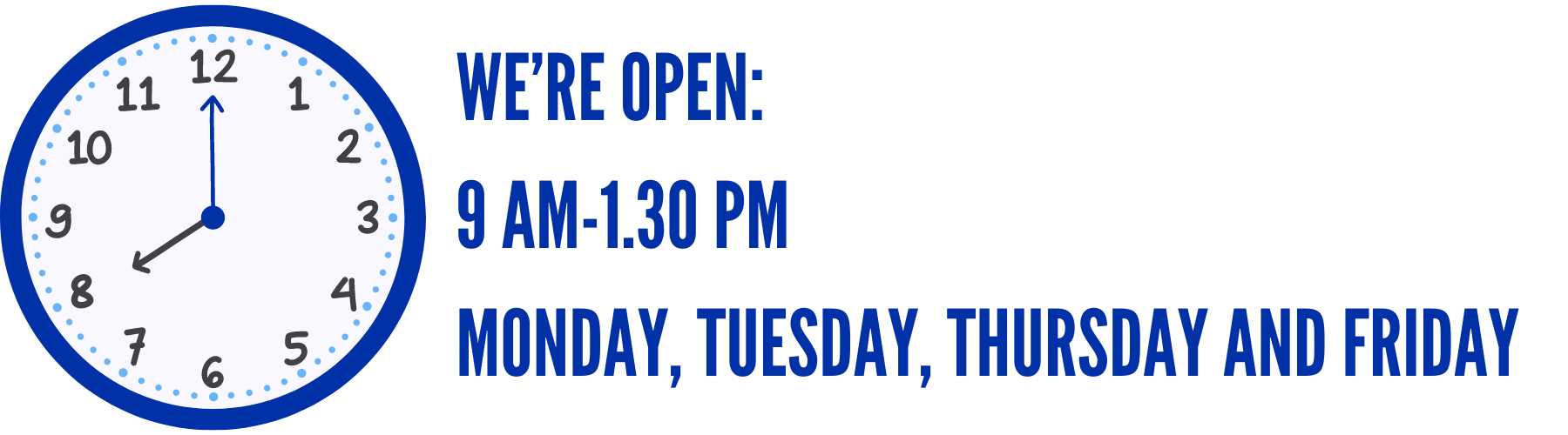 we're open monday, tuesday, Thursday and friday from 9am to 1:30 pm. 